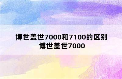 博世盖世7000和7100的区别 博世盖世7000